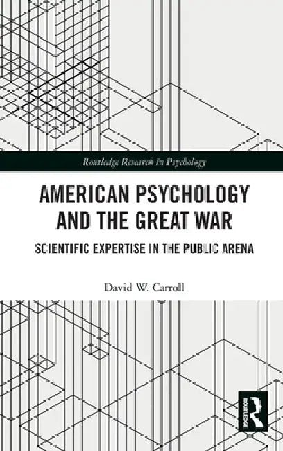 American Psychology and the Great War: Scientific Expertise in the Public Arena by David W. Carroll