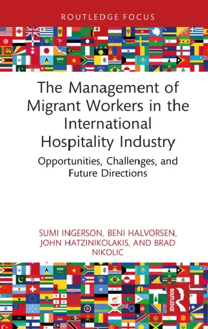 The Management of Migrant Workers in the International Hospitality Industry: Opportunities, Challenges, and Future Directions by Sumi Ingerson, Beni Halvorsen, John Hatzinikolakis