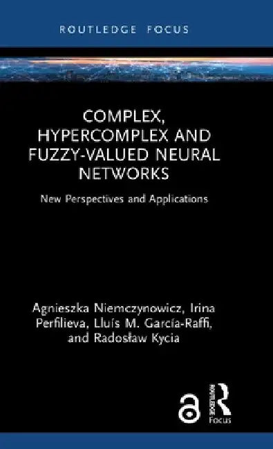 Complex, Hypercomplex and Fuzzy-Valued Neural Networks: New Perspectives and Applications by Agnieszka Niemczynowicz