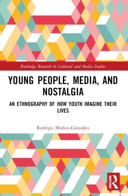 Young People, Media, and Nostalgia: An Ethnography of How Youth Imagine their Lives by Rodrigo Muñoz-González