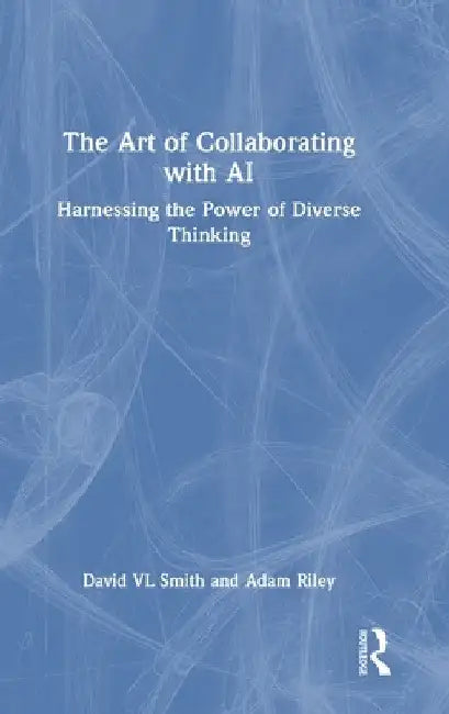 The Art of Collaborating with AI: Harnessing the Power of Diverse Thinking by David VL Smith