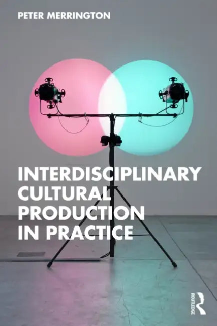 Interdisciplinary Cultural Production in Practice by Peter Merrington