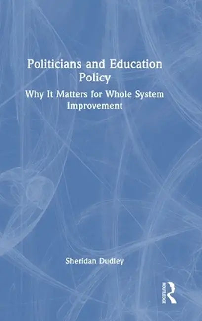 Politicians and Education Policy: Why It Matters for Whole System Improvement by Sheridan Dudley