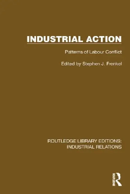 Industrial Action: Patterns of Labour Conflict by Stephen J. Frenkel