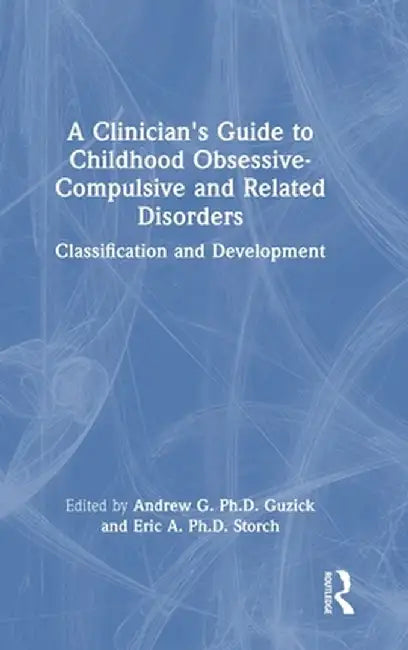 A Clinician's Guide to Childhood Obsessive-Compulsive and Related Disorders: Classification and Development by Andrew G. Guzick Ph.D.