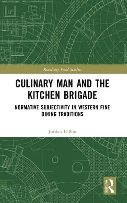 Culinary Man and the Kitchen Brigade: Normative Subjectivity in Western Fine Dining Traditions by Jordan Fallon