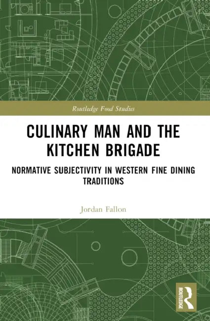 Culinary Man and the Kitchen Brigade: Normative Subjectivity in Western Fine Dining Traditions by Jordan Fallon