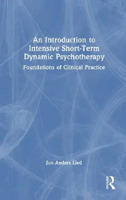 An Introduction to Intensive Short-Term Dynamic Psychotherapy: Foundations of Clinical Practice by Jon Anders Lied