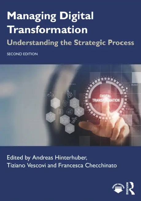 Managing Digital Transformation: Understanding the Strategic Process by Andreas Hinterhuber, Tiziano Vescovi, Francesca Checchinato