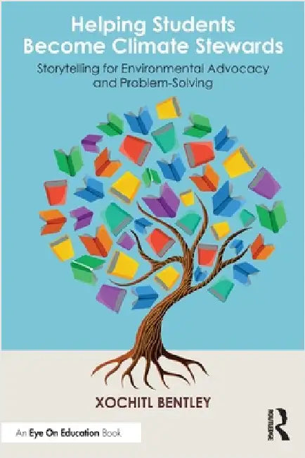 Helping Students Become Climate Stewards: Storytelling for Environmental Advocacy and Problem-Solving by Xochitl Bentley