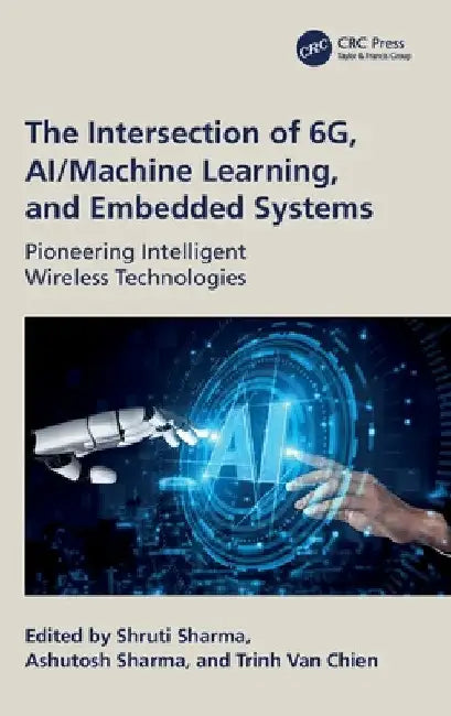 The Intersection of 6g, Ai/Machine Learning, and Embedded Systems: Pioneering Intelligent Wireless Technologies by Shruti Sharma