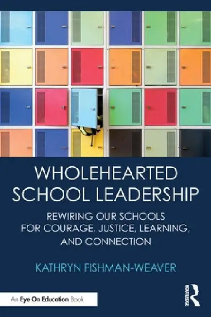 Wholehearted School Leadership: Rewiring our Schools for Courage, Justice, Learning, and Connection by Kathryn Fishman-Weaver