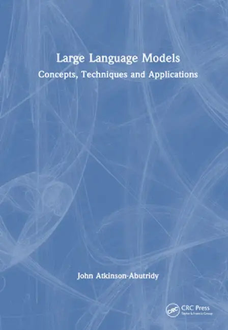 Large Language Models: Concepts, Techniques and Applications by John Atkinson-Abutridy