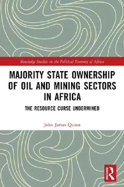 Majority State Ownership of Oil and Mining Sectors in Africa: The Resource Curse Undermined by John James Quinn