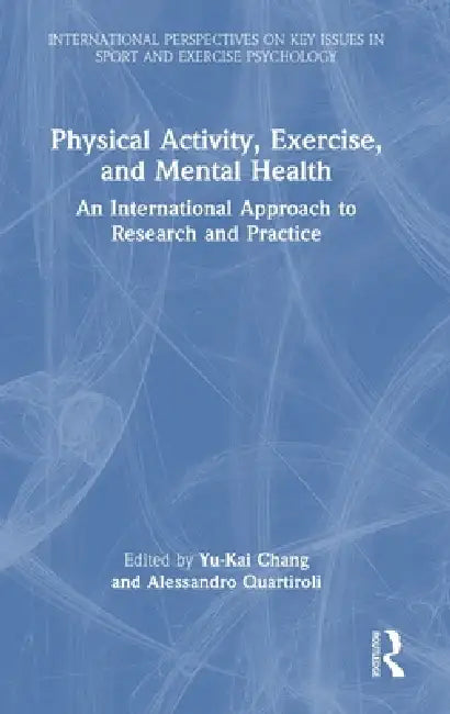 Physical Activity, Exercise, and Mental Health: An International Approach to Research and Practice by Yu-Kai Chang