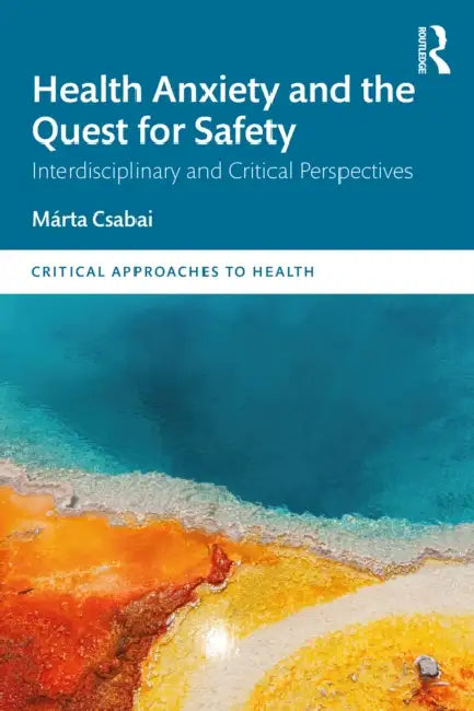 Health Anxiety and the Quest for Safety: Interdisciplinary and Critical Perspectives by Márta Csabai