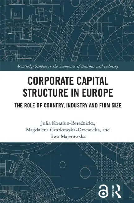 Corporate Capital Structure in Europe: The Role of Country, Industry and Firm Size by Julia Koralun-Bereźnicka, Magdalena Gostkowska-Drzewicka, Ewa Majerowska