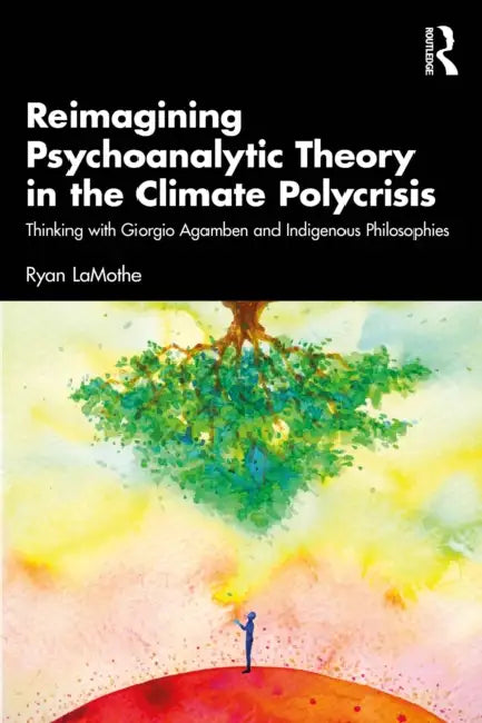 Reimagining Psychoanalytic Theory in the Climate Polycrisis: Thinking with Giorgio Agamben and Indigenous Philosophies by Ryan Lamothe