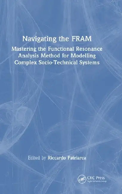 Navigating the Fram: Mastering the Functional Resonance Analysis Method for Modelling Complex Socio-Technical Systems by Riccardo Patriarca