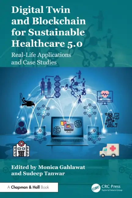 Digital Twin and Blockchain for Sustainable Healthcare 5.0: Real-Life Applications and Case Studies by Monica Gahlawat