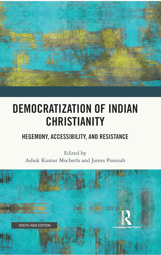 Democratization of Indian Christianity: Hegemony, Accessibility and Resistance by Ashok kumar Mocherla, James Ponniah