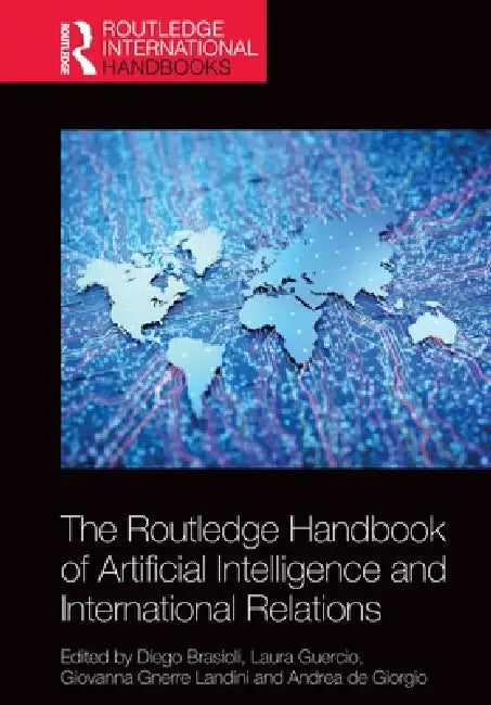 The Routledge Handbook of Artificial Intelligence and International Relations by Diego Brasioli, Laura Guercio, Giovanna Gnerre Landini