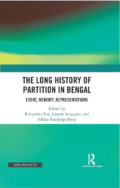 The Long History of Partition in Bengal: Event , Memory, Representations by Rituparna Roy,, Jayanta sengupta, Sekhar Bandyopadhyay