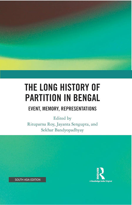 The Long History of Partition in Bengal: Event , Memory, Representations by Rituparna Roy,, Jayanta sengupta, Sekhar Bandyopadhyay