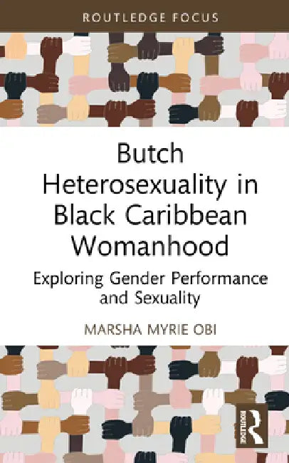 Butch Heterosexuality in Black Caribbean Womanhood: Exploring Gender Performance and Sexuality by Marsha Myrie Obi