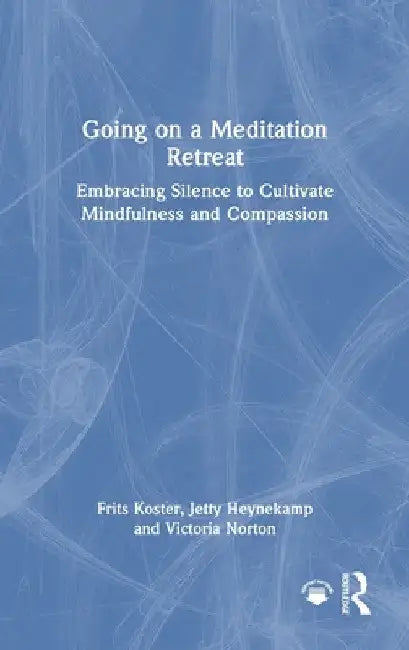 Going on a Meditation Retreat: Embracing Silence to Cultivate Mindfulness and Compassion by Frits Koster