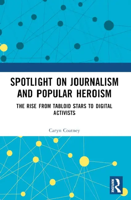 Spotlight on Journalism and Popular Heroism: The Rise from Tabloid Stars to Digital Activists by Caryn Coatney