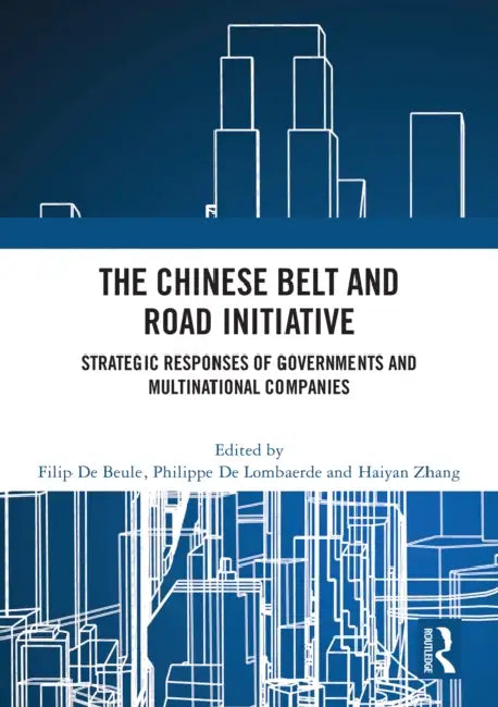 The Chinese Belt and Road Initiative: Strategic Responses of Governments and Multinational Companies by Filip De Beule, Philippe de Lombaerde, Haiyan Zhang