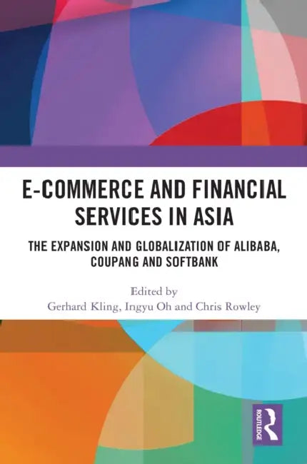 E-Commerce and Financial Services in Asia: The Expansion and Globalization of Alibaba, Coupang and SoftBank by Gerhard Kling, Ingyu Oh, Chris Rowley