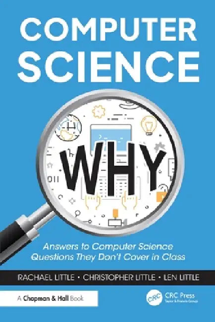 Computer Science Why: Answers to Computer Science Questions They Don't Cover in Class by Rachael Little, Christopher Little, Len Little