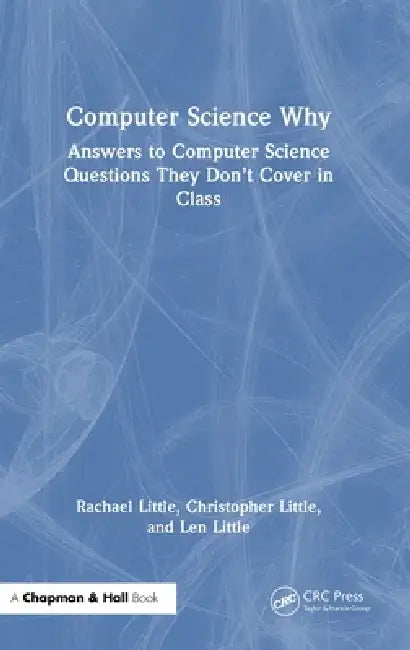 Computer Science Why: Answers to Computer Science Questions They Don't Cover in Class by Rachael Little, Christopher Little, Len Little