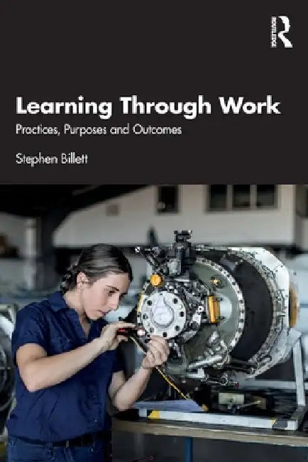 Learning Through Work: Practices, Purposes and Outcomes by Stephen Billett