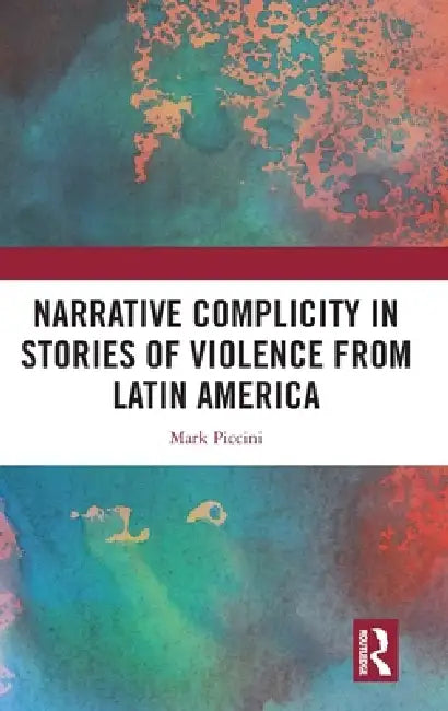 Narrative Complicity in Stories of Violence from Latin America by Mark Piccini
