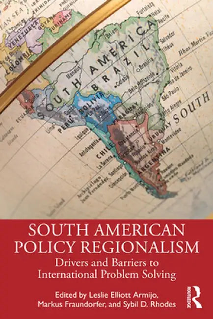 South American Policy Regionalism: Drivers and Barriers to International Problem Solving by Leslie Elliott Armijo