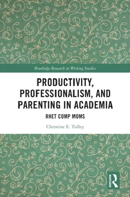 Productivity, Professionalism, and Parenting in Academia by Christine E. Tulley