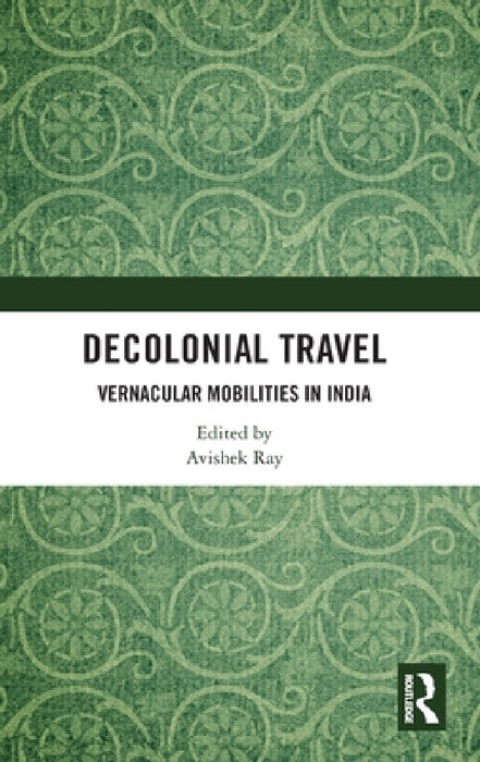 Decolonial Travel: Vernacular Mobilities in India by Avishek Ray