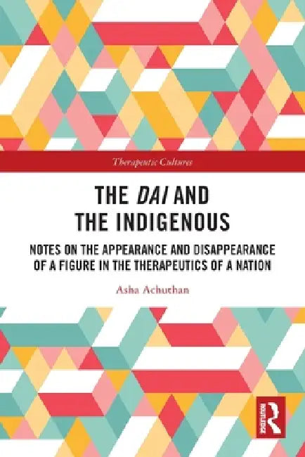 The Dai and the Indigenous: Notes on the Appearance and Disappearance of a Figure in the Therapeutics of a Nation by Asha Achuthan