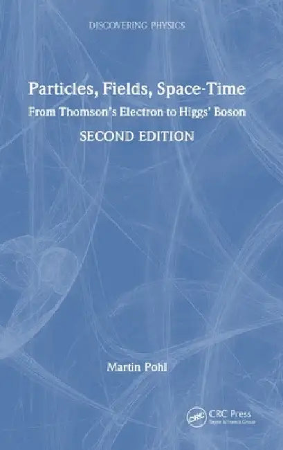 Particles, Fields, Space-Time: From Thomson's Electron to Higgs' Boson by Martin Pohl