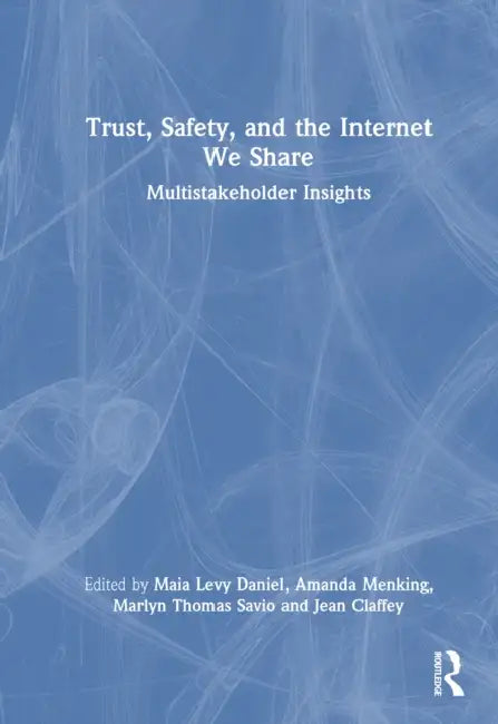 Trust, Safety, and the Internet We Share: Multistakeholder Insights by Maia Levy Daniel, Amanda Menking, Marlyn Savio