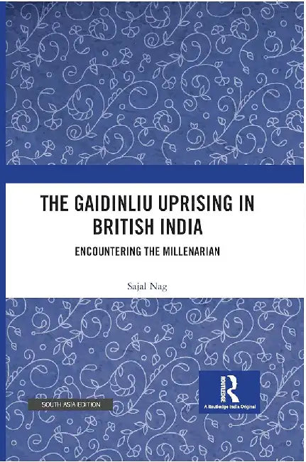 The Gaidinliu Uprising in British India: Encountering the Millenarian by Sajal Nag