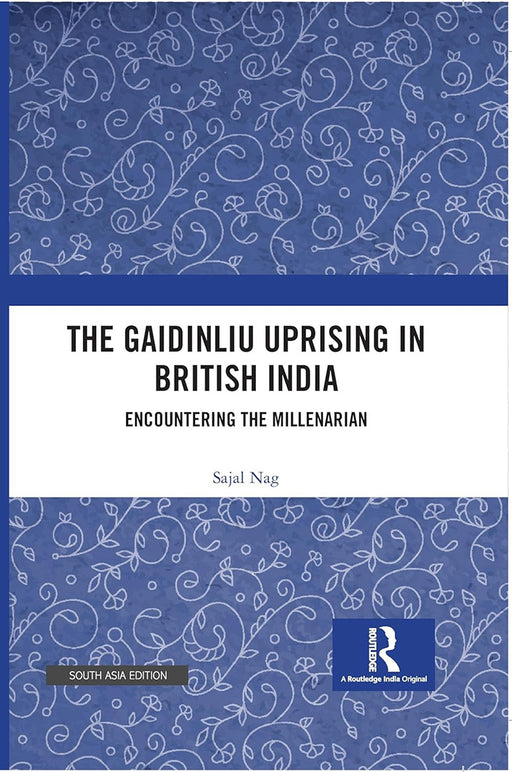 The Gaidinliu Uprising in British India: Encountering the Millenarian by Sajal Nag