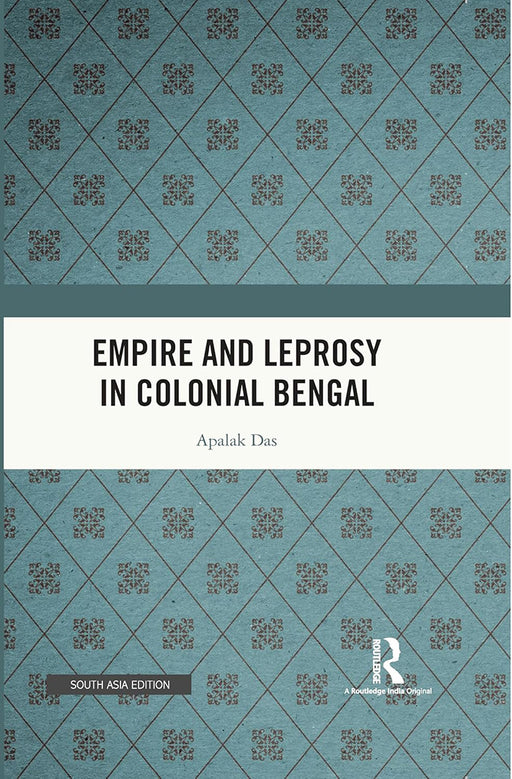 Empire and Leprosy in Colonial Bengal  by Apalak Das