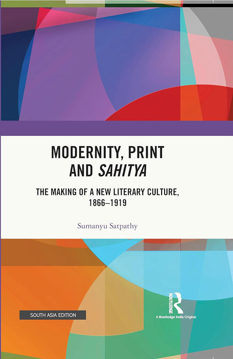 Modernity Print and Sahitya: The Making of a New Literary Culture, 1866-1919 by Sumanyu Satpathy