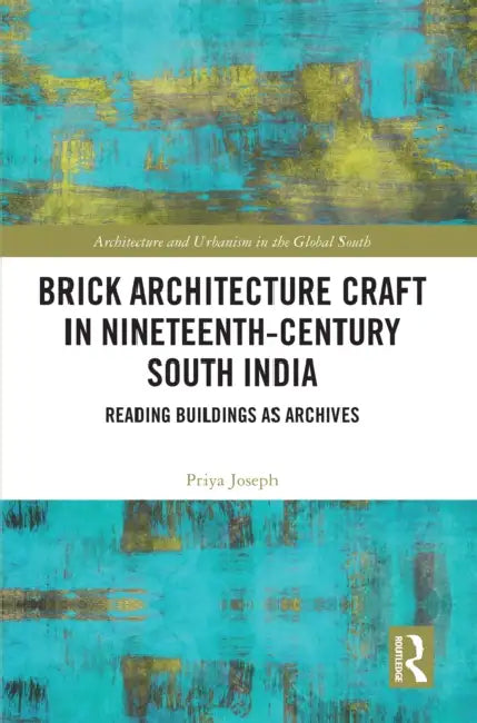 Brick Architecture Craft in Nineteenth-Century South India by Priya Joseph