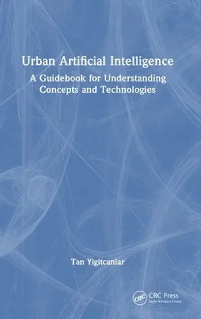 Urban Artificial Intelligence: A Guidebook for Understanding Concepts and Technologies by Tan Yigitcanlar