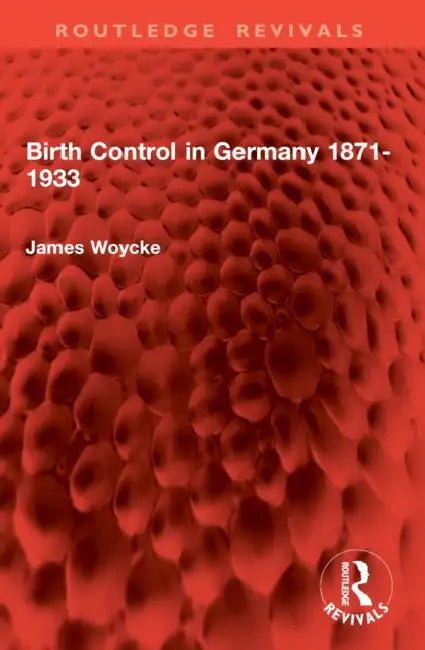 Birth Control in Germany 1871-1933 by James Woycke